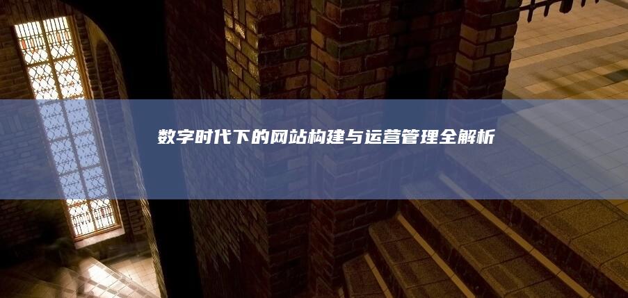 数字时代下的网站构建与运营管理全解析